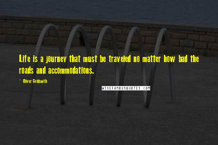 Oliver Goldsmith Quotes: Life is a journey that must be traveled no matter how bad the roads and accommodations.