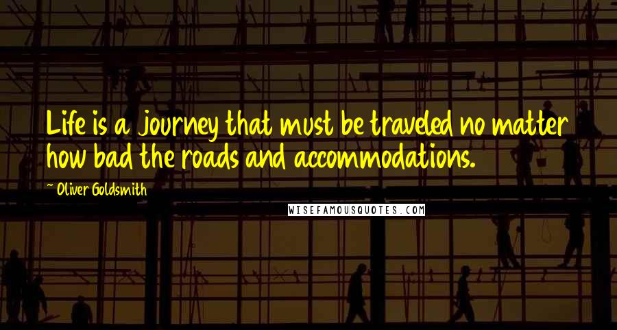 Oliver Goldsmith Quotes: Life is a journey that must be traveled no matter how bad the roads and accommodations.