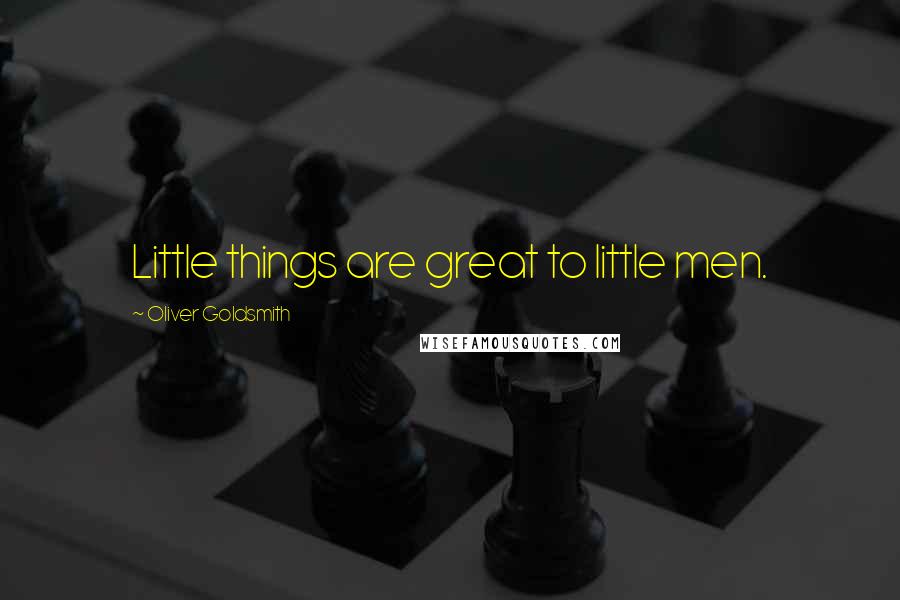 Oliver Goldsmith Quotes: Little things are great to little men.