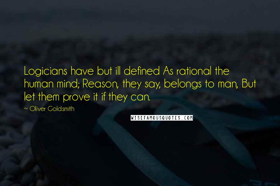 Oliver Goldsmith Quotes: Logicians have but ill defined As rational the human mind; Reason, they say, belongs to man, But let them prove it if they can.