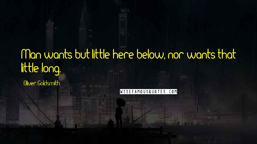 Oliver Goldsmith Quotes: Man wants but little here below, nor wants that little long.