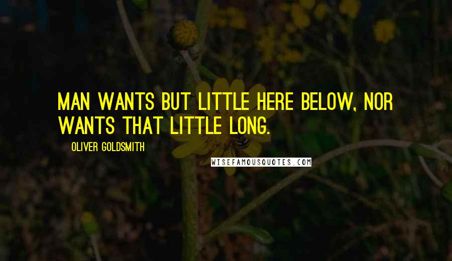 Oliver Goldsmith Quotes: Man wants but little here below, nor wants that little long.