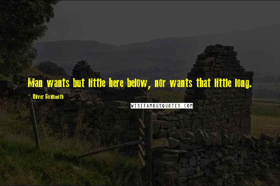 Oliver Goldsmith Quotes: Man wants but little here below, nor wants that little long.