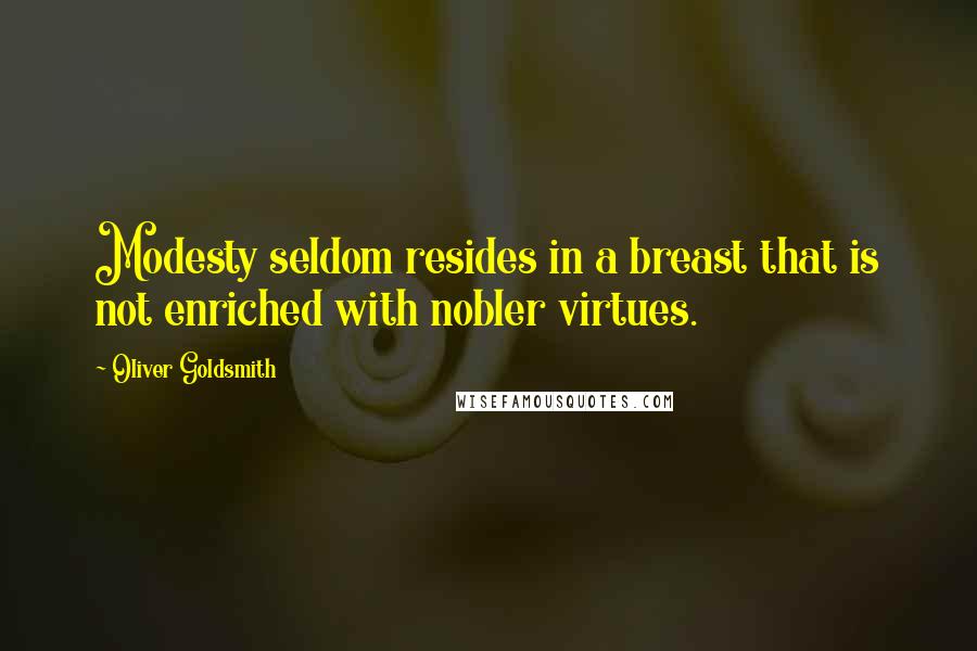 Oliver Goldsmith Quotes: Modesty seldom resides in a breast that is not enriched with nobler virtues.