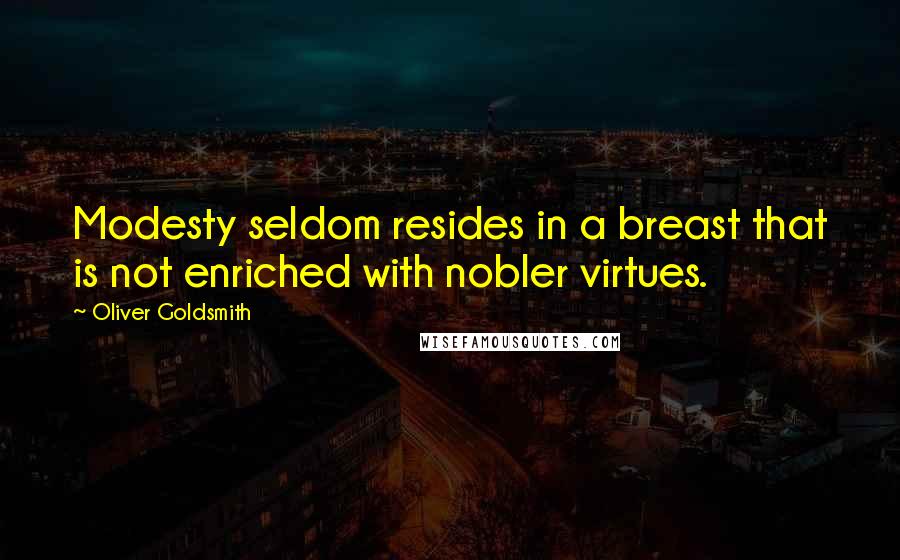 Oliver Goldsmith Quotes: Modesty seldom resides in a breast that is not enriched with nobler virtues.