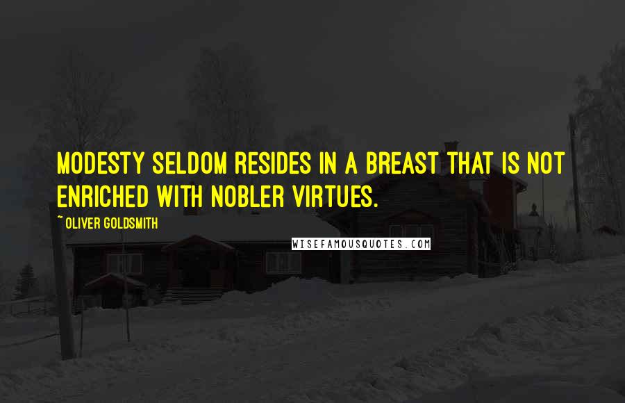 Oliver Goldsmith Quotes: Modesty seldom resides in a breast that is not enriched with nobler virtues.