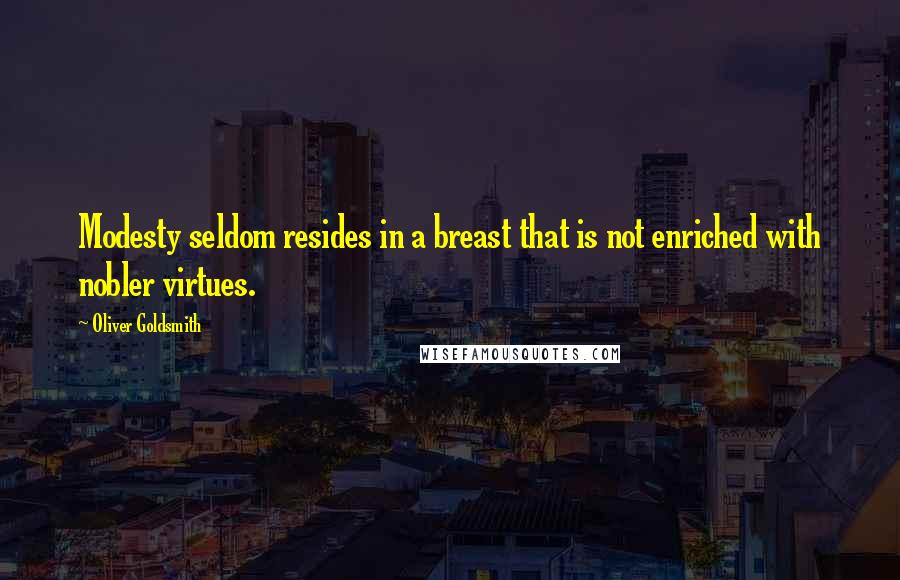 Oliver Goldsmith Quotes: Modesty seldom resides in a breast that is not enriched with nobler virtues.