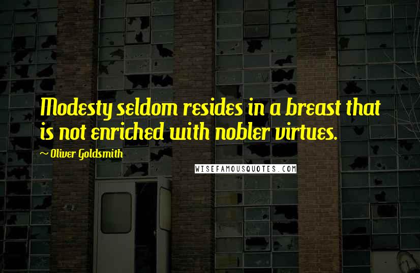 Oliver Goldsmith Quotes: Modesty seldom resides in a breast that is not enriched with nobler virtues.