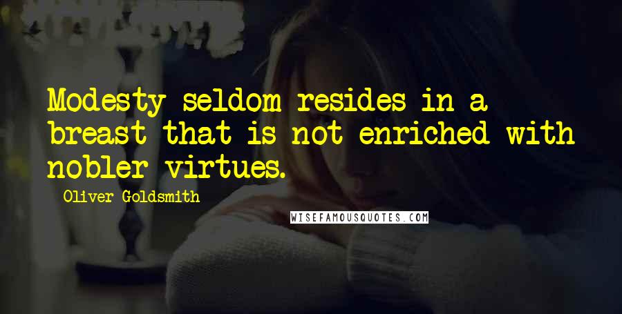 Oliver Goldsmith Quotes: Modesty seldom resides in a breast that is not enriched with nobler virtues.