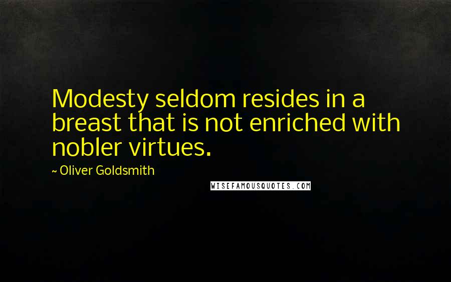 Oliver Goldsmith Quotes: Modesty seldom resides in a breast that is not enriched with nobler virtues.