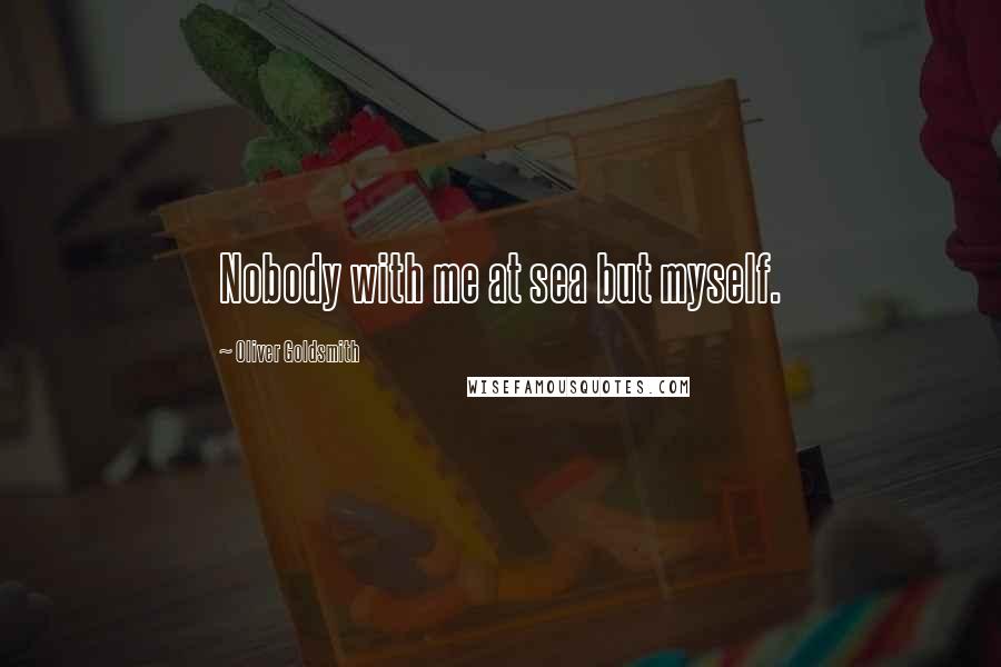 Oliver Goldsmith Quotes: Nobody with me at sea but myself.