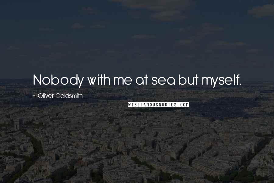 Oliver Goldsmith Quotes: Nobody with me at sea but myself.