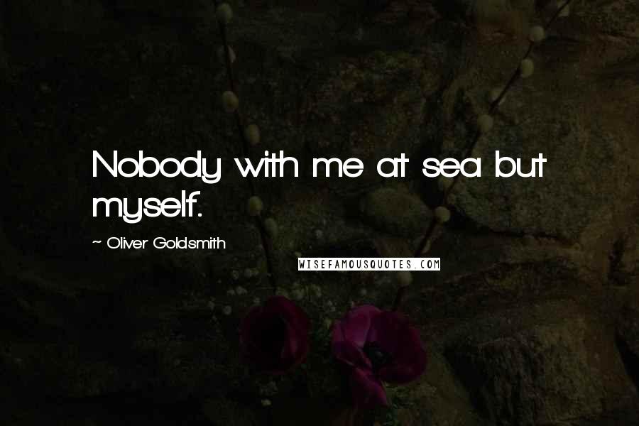 Oliver Goldsmith Quotes: Nobody with me at sea but myself.
