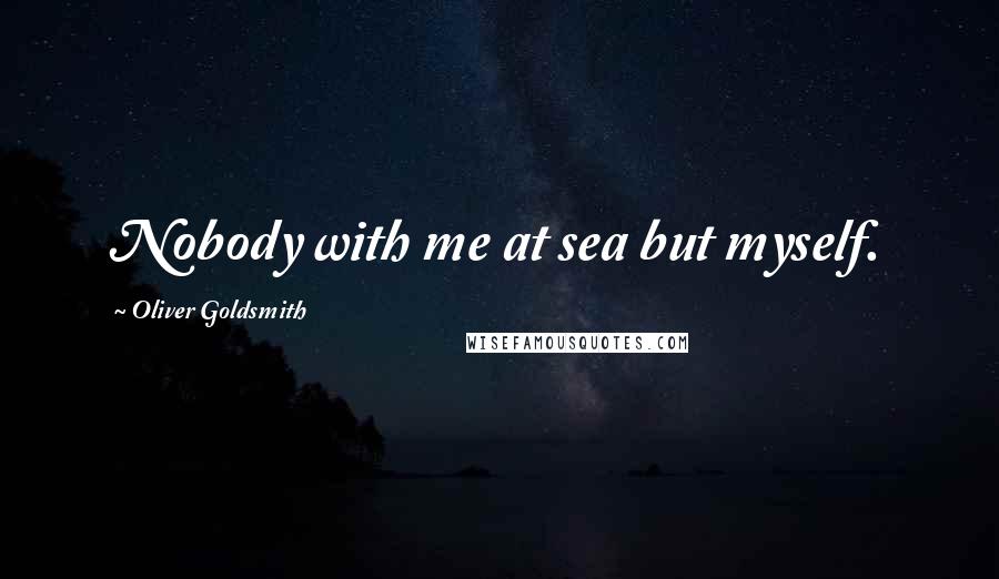 Oliver Goldsmith Quotes: Nobody with me at sea but myself.