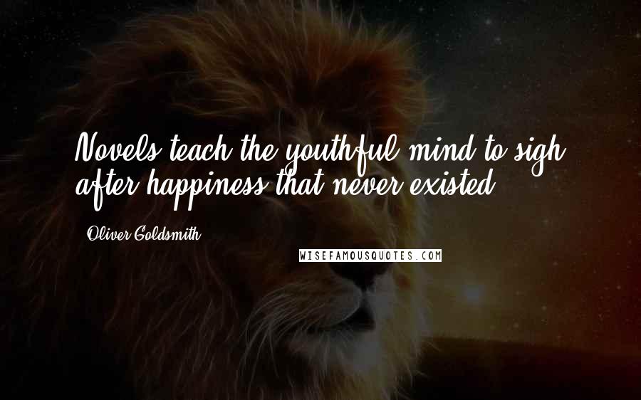 Oliver Goldsmith Quotes: Novels teach the youthful mind to sigh after happiness that never existed.