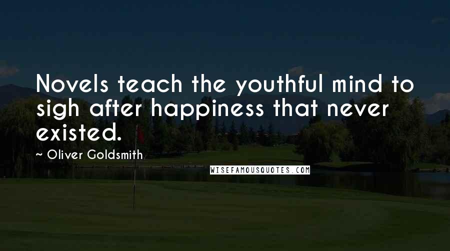 Oliver Goldsmith Quotes: Novels teach the youthful mind to sigh after happiness that never existed.