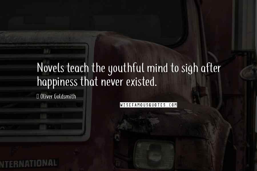 Oliver Goldsmith Quotes: Novels teach the youthful mind to sigh after happiness that never existed.