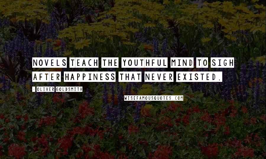 Oliver Goldsmith Quotes: Novels teach the youthful mind to sigh after happiness that never existed.