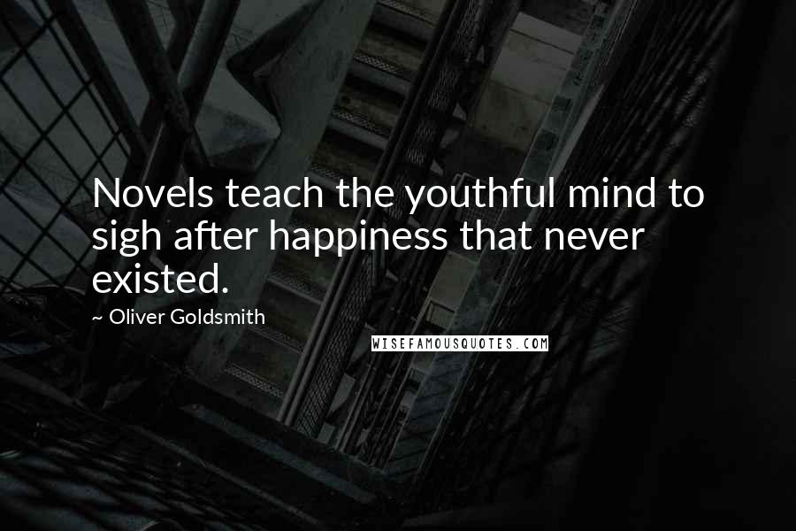 Oliver Goldsmith Quotes: Novels teach the youthful mind to sigh after happiness that never existed.