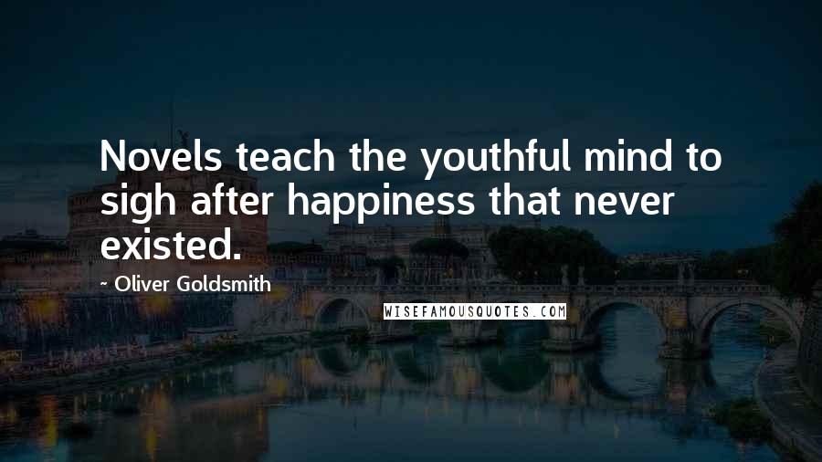 Oliver Goldsmith Quotes: Novels teach the youthful mind to sigh after happiness that never existed.