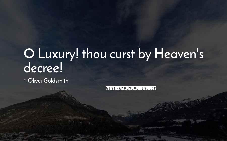 Oliver Goldsmith Quotes: O Luxury! thou curst by Heaven's decree!