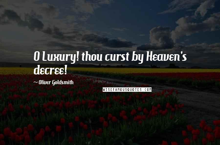 Oliver Goldsmith Quotes: O Luxury! thou curst by Heaven's decree!