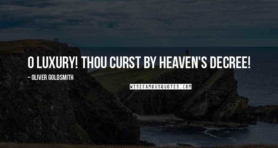 Oliver Goldsmith Quotes: O Luxury! thou curst by Heaven's decree!