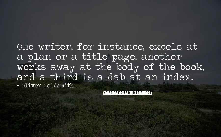 Oliver Goldsmith Quotes: One writer, for instance, excels at a plan or a title page, another works away at the body of the book, and a third is a dab at an index.