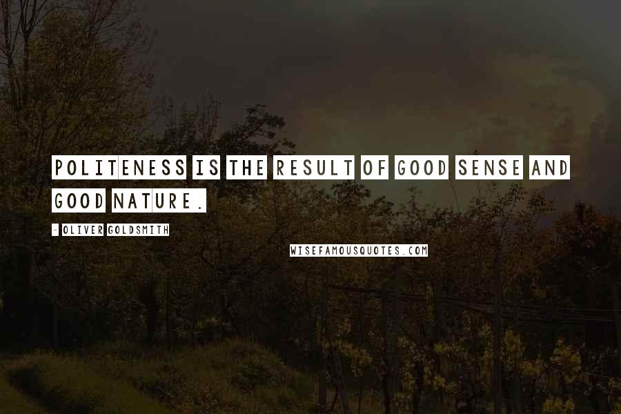 Oliver Goldsmith Quotes: Politeness is the result of good sense and good nature.