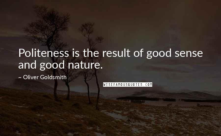 Oliver Goldsmith Quotes: Politeness is the result of good sense and good nature.