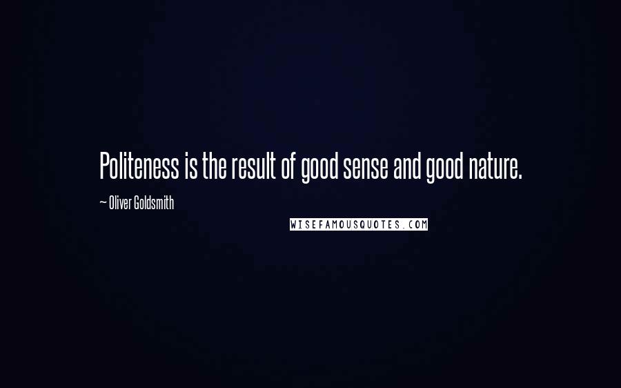 Oliver Goldsmith Quotes: Politeness is the result of good sense and good nature.