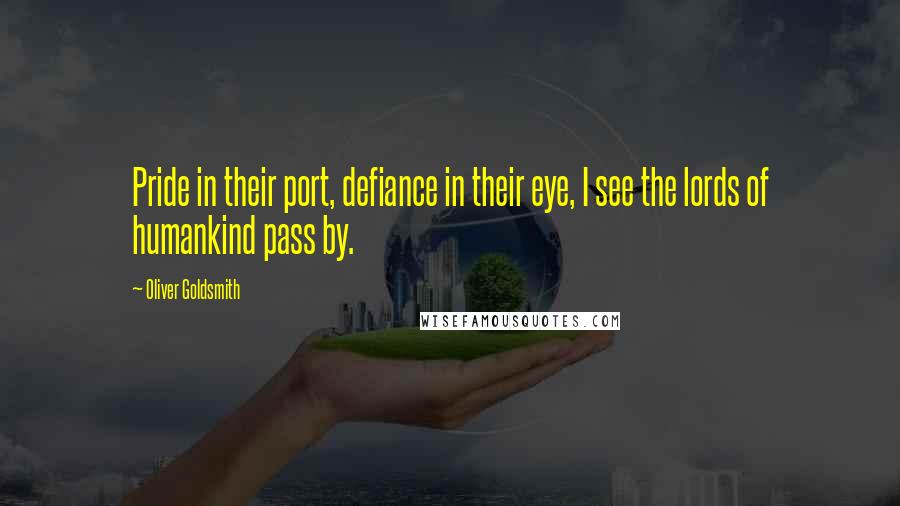 Oliver Goldsmith Quotes: Pride in their port, defiance in their eye, I see the lords of humankind pass by.