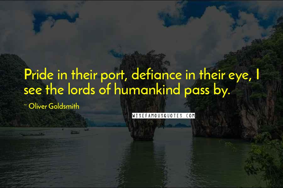 Oliver Goldsmith Quotes: Pride in their port, defiance in their eye, I see the lords of humankind pass by.