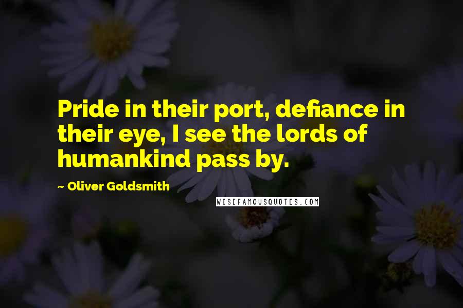 Oliver Goldsmith Quotes: Pride in their port, defiance in their eye, I see the lords of humankind pass by.