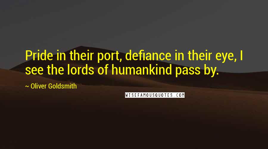 Oliver Goldsmith Quotes: Pride in their port, defiance in their eye, I see the lords of humankind pass by.