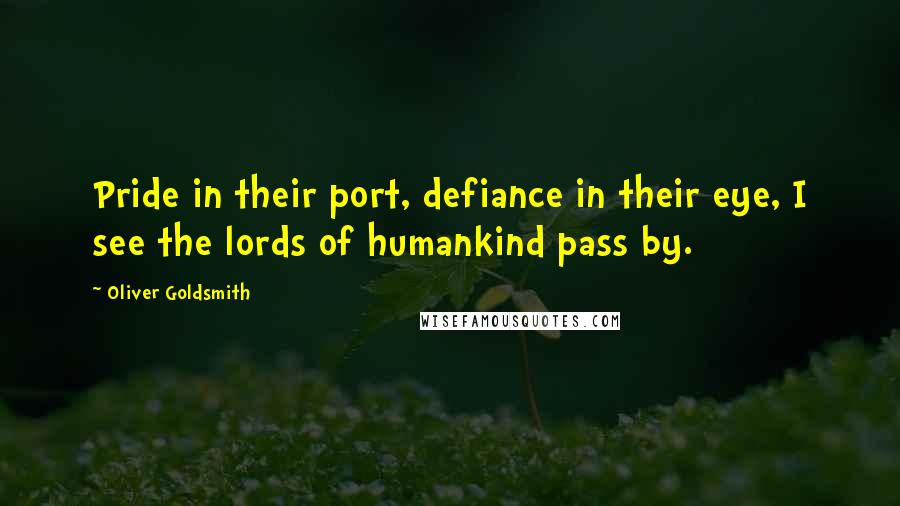 Oliver Goldsmith Quotes: Pride in their port, defiance in their eye, I see the lords of humankind pass by.