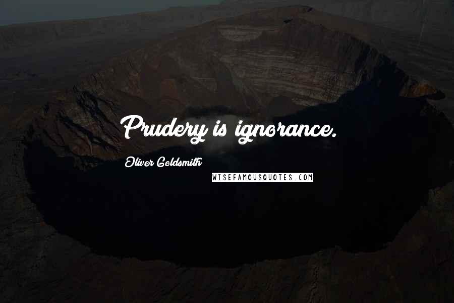 Oliver Goldsmith Quotes: Prudery is ignorance.