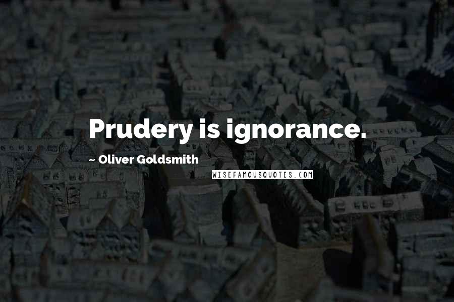 Oliver Goldsmith Quotes: Prudery is ignorance.