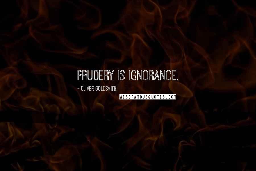 Oliver Goldsmith Quotes: Prudery is ignorance.