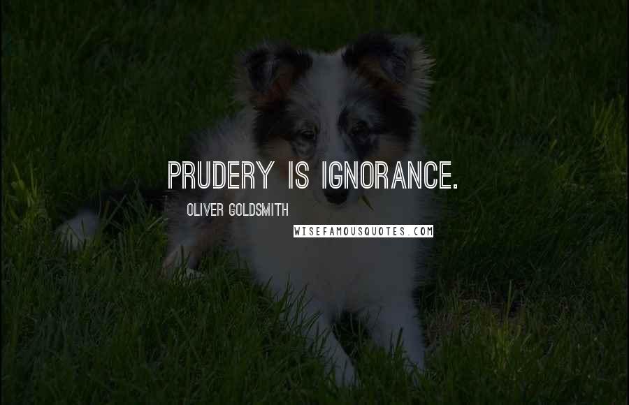 Oliver Goldsmith Quotes: Prudery is ignorance.