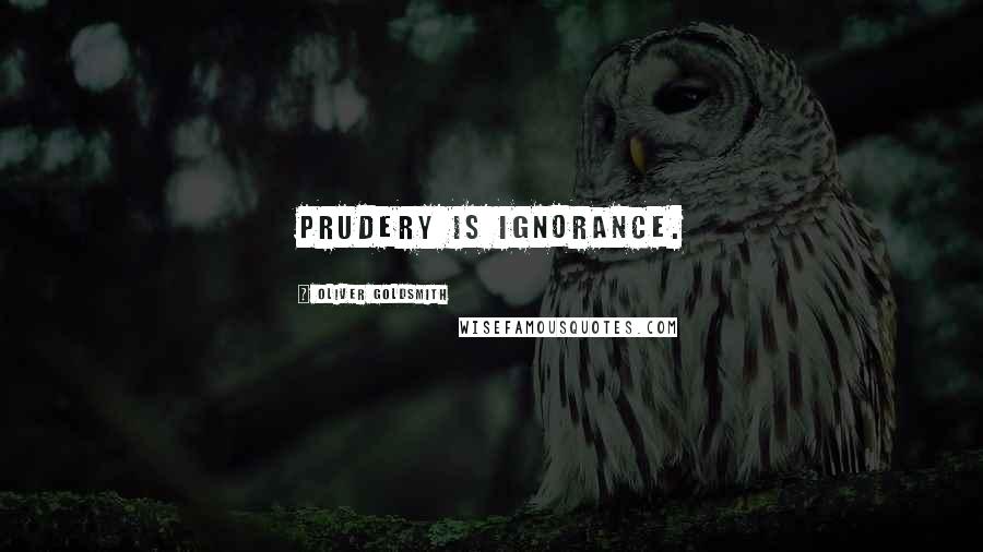 Oliver Goldsmith Quotes: Prudery is ignorance.