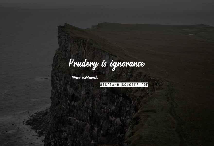 Oliver Goldsmith Quotes: Prudery is ignorance.