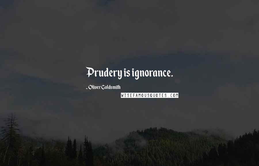 Oliver Goldsmith Quotes: Prudery is ignorance.