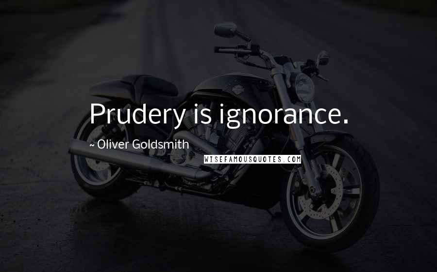 Oliver Goldsmith Quotes: Prudery is ignorance.