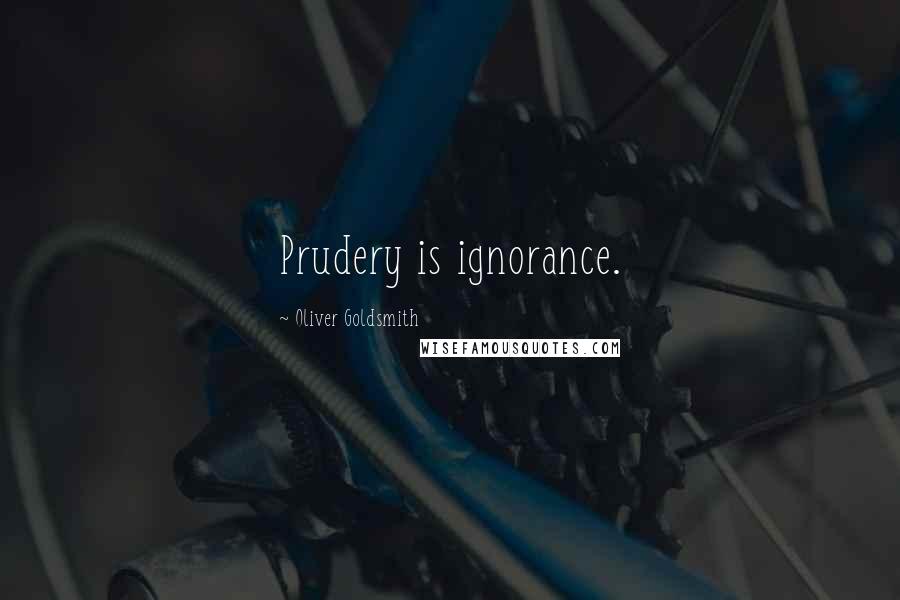 Oliver Goldsmith Quotes: Prudery is ignorance.