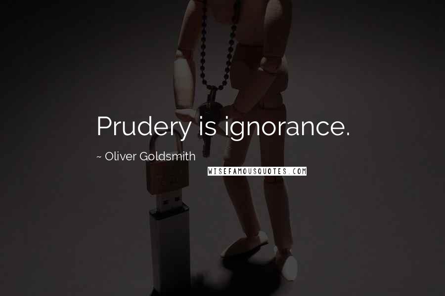 Oliver Goldsmith Quotes: Prudery is ignorance.