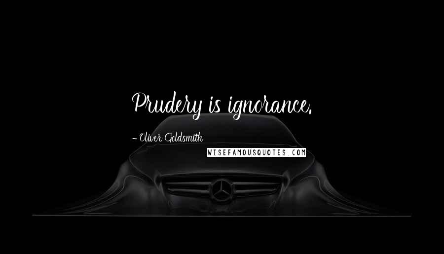 Oliver Goldsmith Quotes: Prudery is ignorance.