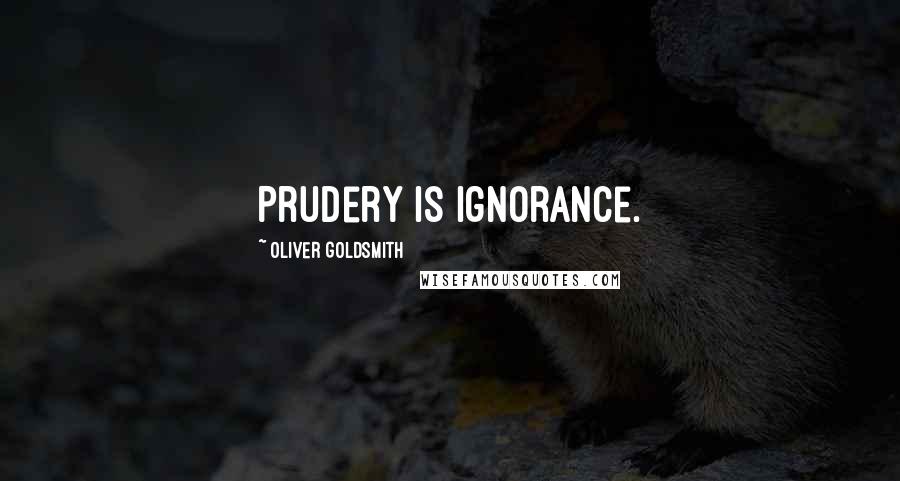 Oliver Goldsmith Quotes: Prudery is ignorance.