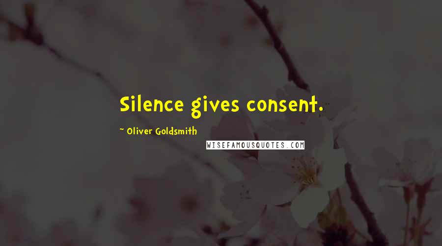 Oliver Goldsmith Quotes: Silence gives consent.