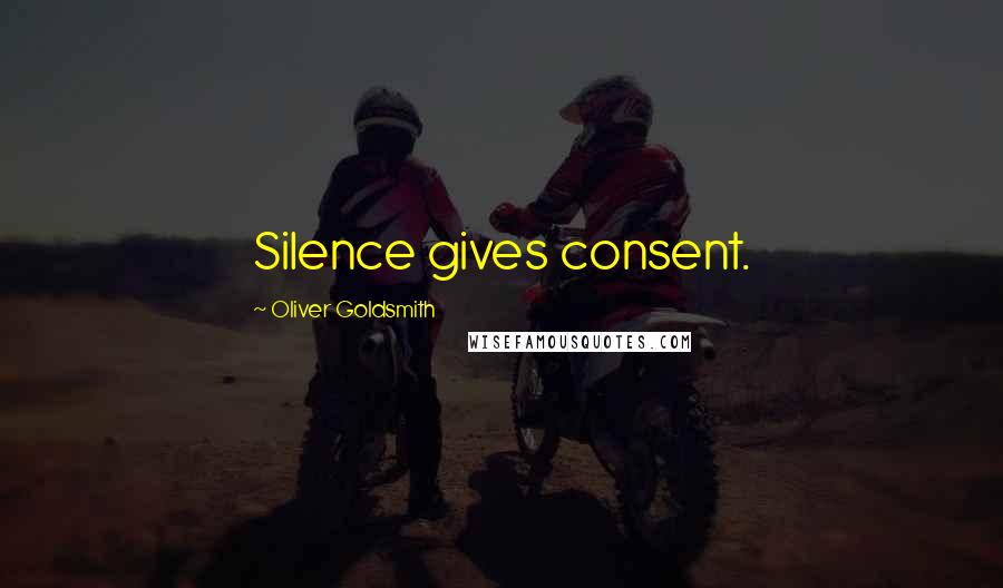 Oliver Goldsmith Quotes: Silence gives consent.